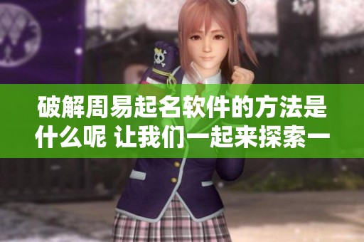 破解周易起名软件的方法是什么呢 让我们一起来探索一下这个话题