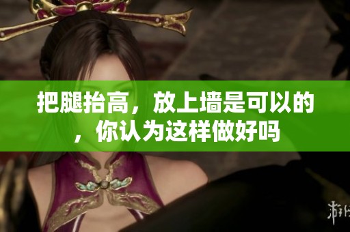 把腿抬高，放上墙是可以的，你认为这样做好吗