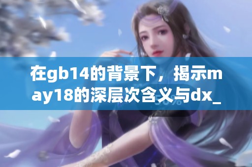 在gb14的背景下，揭示may18的深层次含义与dx_xxxxxl的精彩之处