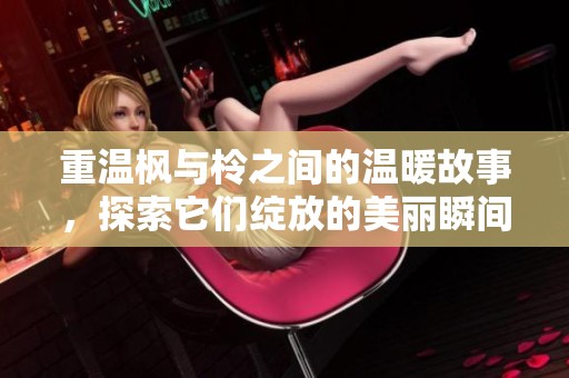 重温枫与柃之间的温暖故事，探索它们绽放的美丽瞬间