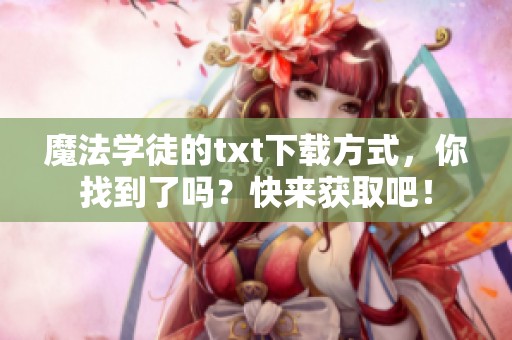 魔法学徒的txt下载方式，你找到了吗？快来获取吧！