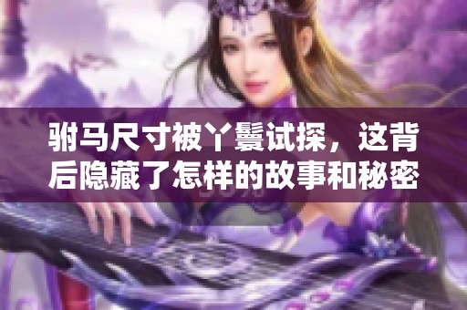 驸马尺寸被丫鬟试探，这背后隐藏了怎样的故事和秘密呢