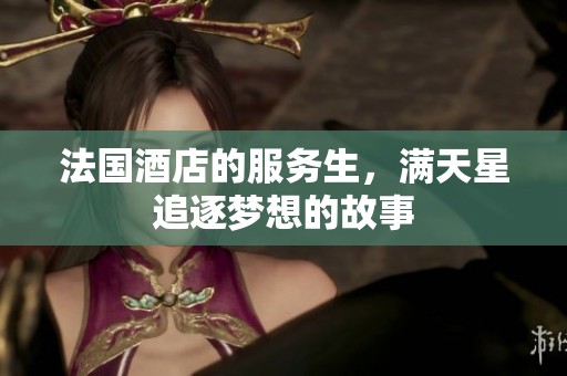 法国酒店的服务生，满天星追逐梦想的故事
