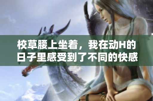 校草腰上坐着，我在动H的日子里感受到了不同的快感