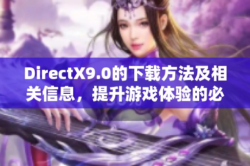 DirectX9.0的下载方法及相关信息，提升游戏体验的必备工具