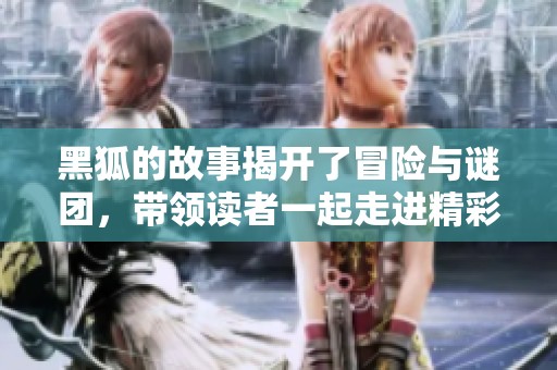 黑狐的故事揭开了冒险与谜团，带领读者一起走进精彩世界