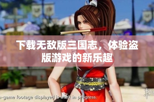 下载无敌版三国志，体验盗版游戏的新乐趣