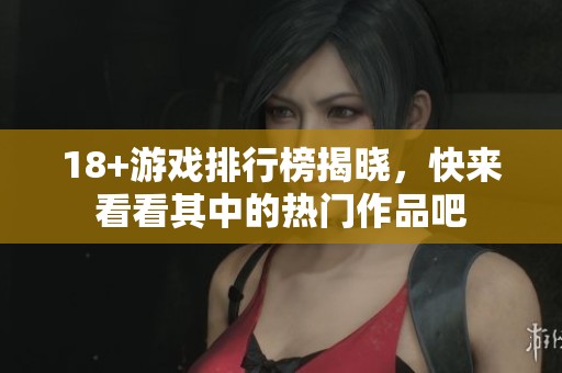 18+游戏排行榜揭晓，快来看看其中的热门作品吧