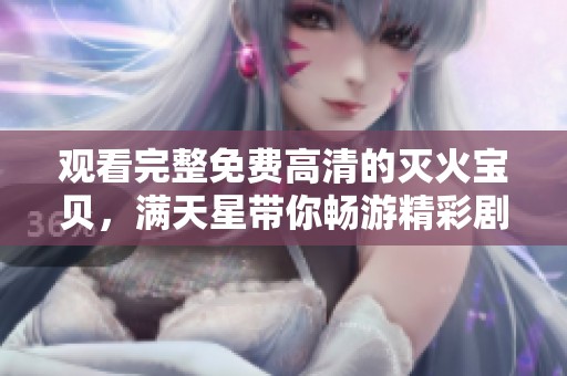 观看完整免费高清的灭火宝贝，满天星带你畅游精彩剧情