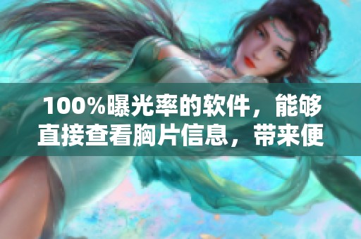 100%曝光率的软件，能够直接查看胸片信息，带来便捷服务