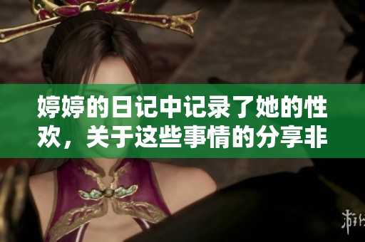 **的日记中记录了她的性欢，关于这些事情的分享非常私密。