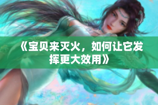 《宝贝来灭火，如何让它发挥更大效用》