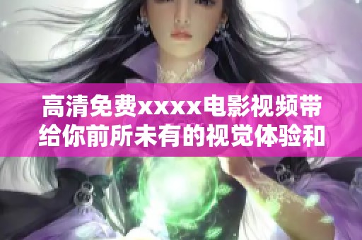 高清免费xxxx电影视频带给你前所未有的视觉体验和无限乐趣