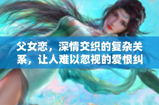 父女恋，深情交织的复杂关系，让人难以忽视的爱恨纠缠