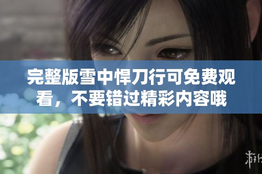 完整版雪中悍刀行可免费观看，不要错过精彩内容哦