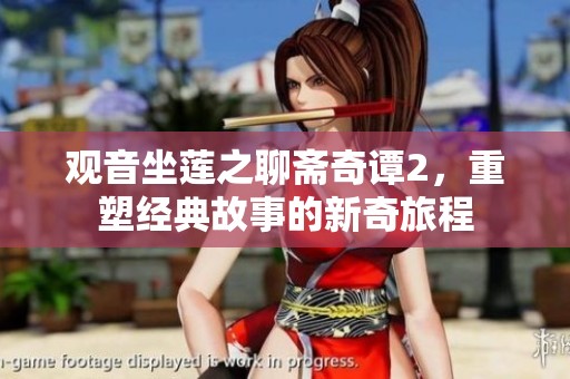 观音坐莲之聊斋奇谭2，重塑经典故事的新奇旅程