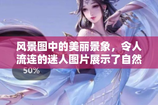风景图中的美丽景象，令人流连的迷人图片展示了自然的魅力