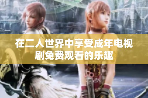 在二人世界中享受成年电视剧免费观看的乐趣