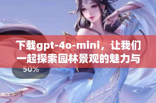 下载gpt-4o-mini，让我们一起探索园林景观的魅力与奥秘