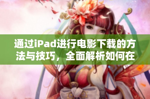通过iPad进行电影下载的方法与技巧，全面解析如何在iPad上下载电影