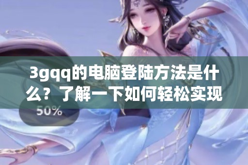 3gqq的电脑登陆方法是什么？了解一下如何轻松实现电脑登录3gqq。