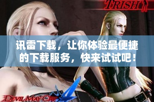 讯雷下载，让你体验最便捷的下载服务，快来试试吧！