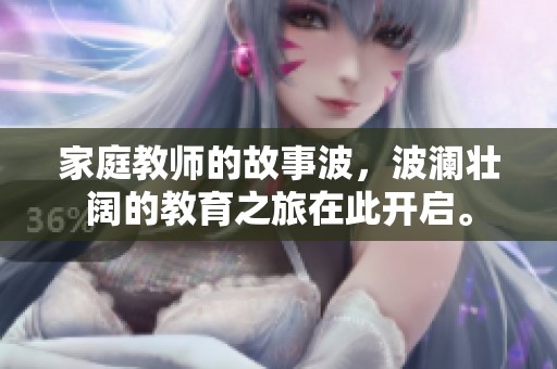 家庭教师的故事波，波澜壮阔的教育之旅在此开启。