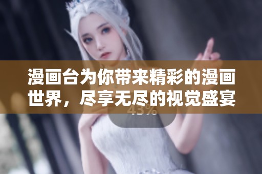 漫画台为你带来精彩的漫画世界，尽享无尽的视觉盛宴和创意乐趣