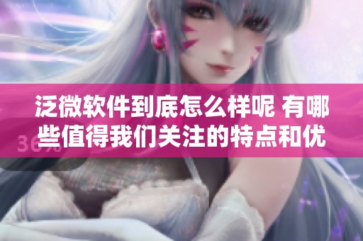 泛微软件到底怎么样呢 有哪些值得我们关注的特点和优缺点
