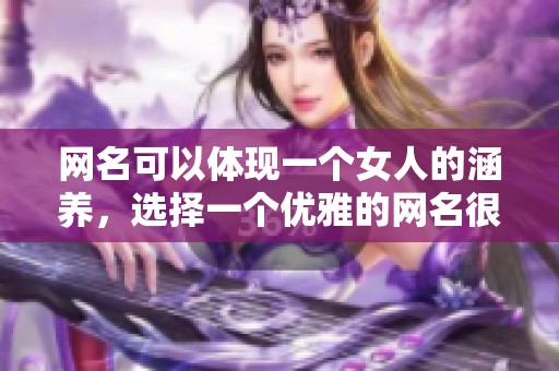 网名可以体现一个女人的涵养，选择一个优雅的网名很重要