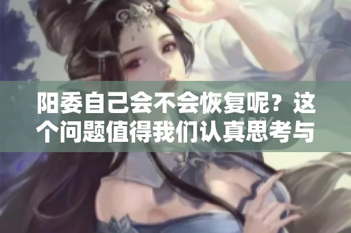 阳委自己会不会恢复呢？这个问题值得我们认真思考与探讨。