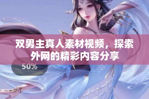 双男主真人素材视频，探索外网的精彩内容分享