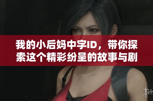 我的小后妈中字ID，带你探索这个精彩纷呈的故事与剧情发展
