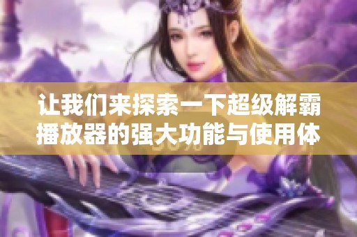 让我们来探索一下超级解霸播放器的强大功能与使用体验