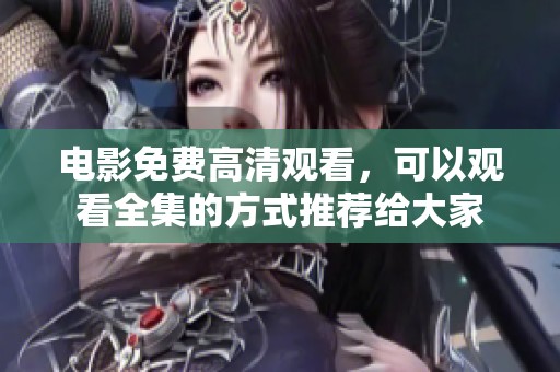 电影免费高清观看，可以观看全集的方式推荐给大家