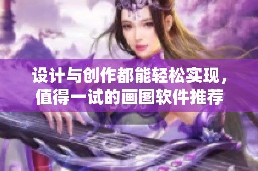 设计与创作都能轻松实现，值得一试的画图软件推荐