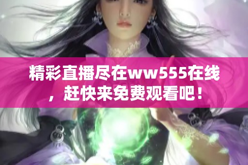 精彩直播尽在ww555在线，赶快来免费观看吧！