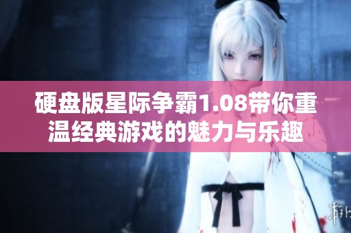 硬盘版星际争霸1.08带你重温经典游戏的魅力与乐趣