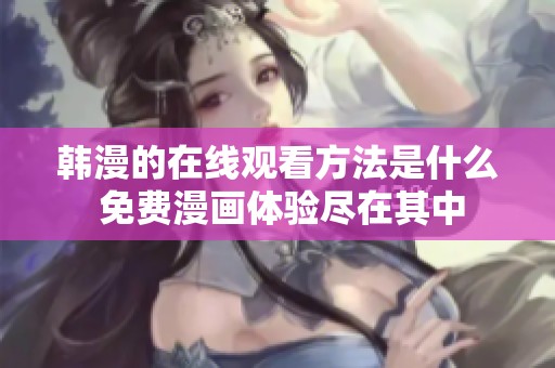 韩漫的在线观看方法是什么 免费漫画体验尽在其中