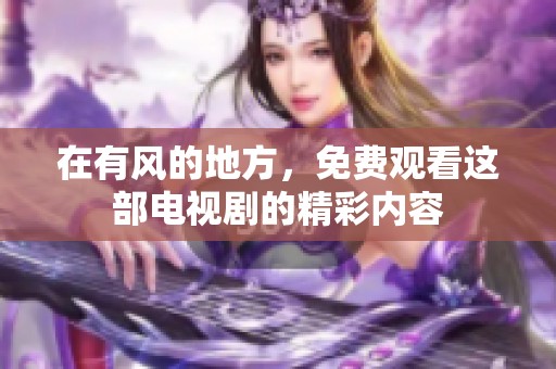 在有风的地方，免费观看这部电视剧的精彩内容
