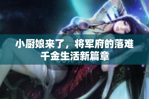 小厨娘来了，将军府的落难千金生活新篇章