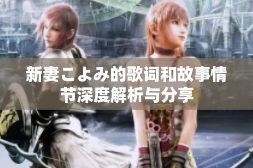 新妻こよみ的歌词和故事情节深度解析与分享