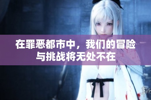 在罪恶都市中，我们的冒险与挑战将无处不在