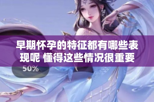 早期怀孕的特征都有哪些表现呢 懂得这些情况很重要