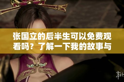 张国立的后半生可以免费观看吗？了解一下我的故事与经历吧！