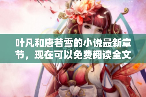 叶凡和唐若雪的小说最新章节，现在可以免费阅读全文哦
