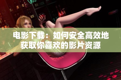 电影下载：如何安全高效地获取你喜欢的影片资源