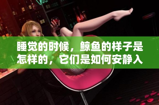 睡觉的时候，鲸鱼的样子是怎样的，它们是如何安静入梦的呢
