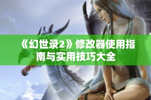 《幻世录2》修改器使用指南与实用技巧大全