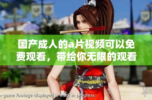 国产**的**视频可以免费观看，带给你无限的观看乐趣与体验。